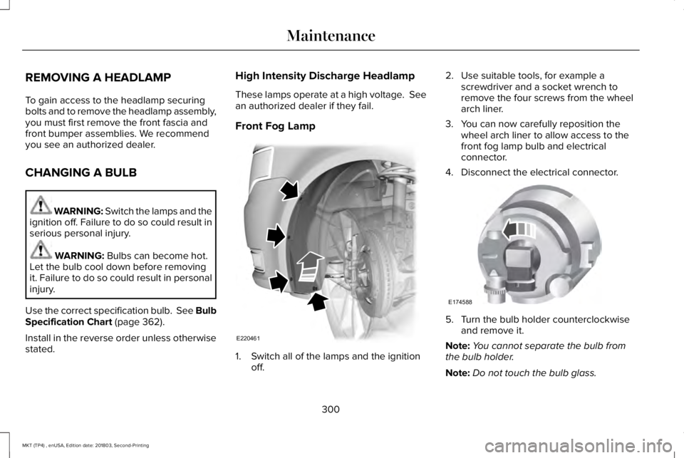 LINCOLN MKT 2019 Owners Manual REMOVING A HEADLAMP
To gain access to the headlamp securingbolts and to remove the headlamp assembly,you must first remove the front fascia andfront bumper assemblies. We recommendyou see an authorize LINCOLN MKT 2019 Owners Manual REMOVING A HEADLAMP
To gain access to the headlamp securingbolts and to remove the headlamp assembly,you must first remove the front fascia andfront bumper assemblies. We recommendyou see an authorize