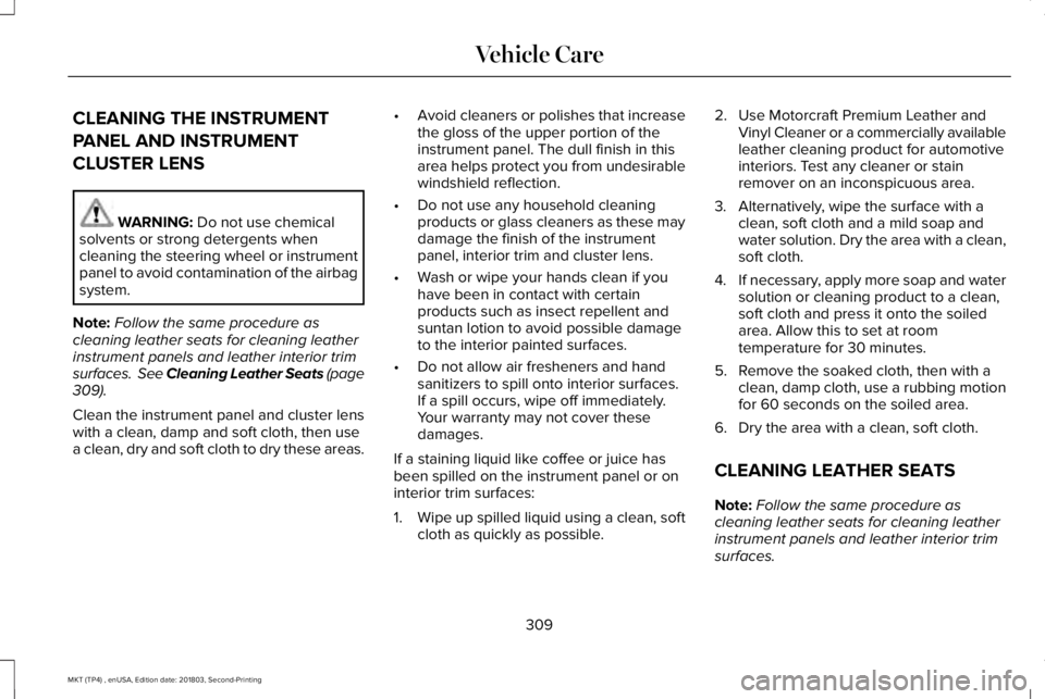 LINCOLN MKT 2019 Owners Manual CLEANING THE INSTRUMENT
PANEL AND INSTRUMENT
CLUSTER LENS
WARNING: Do not use chemicalsolvents or strong detergents whencleaning the steering wheel or instrumentpanel to avoid contamination of the air LINCOLN MKT 2019 Owners Manual CLEANING THE INSTRUMENT
PANEL AND INSTRUMENT
CLUSTER LENS
WARNING: Do not use chemicalsolvents or strong detergents whencleaning the steering wheel or instrumentpanel to avoid contamination of the air