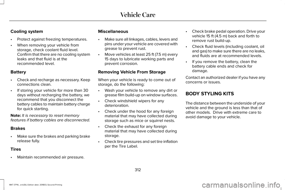 LINCOLN MKT 2019 Owners Manual Cooling system
•Protect against freezing temperatures.
•When removing your vehicle fromstorage, check coolant fluid level.Confirm that there are no cooling systemleaks and that fluid is at thereco LINCOLN MKT 2019 Owners Manual Cooling system
•Protect against freezing temperatures.
•When removing your vehicle fromstorage, check coolant fluid level.Confirm that there are no cooling systemleaks and that fluid is at thereco