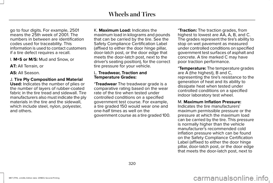 LINCOLN MKT 2019 Owners Manual go to four digits. For example, 2501means the 25th week of 2001. Thenumbers in between are identificationcodes used for traceability. Thisinformation is used to contact customersif a tire defect requi LINCOLN MKT 2019 Owners Manual go to four digits. For example, 2501means the 25th week of 2001. Thenumbers in between are identificationcodes used for traceability. Thisinformation is used to contact customersif a tire defect requi