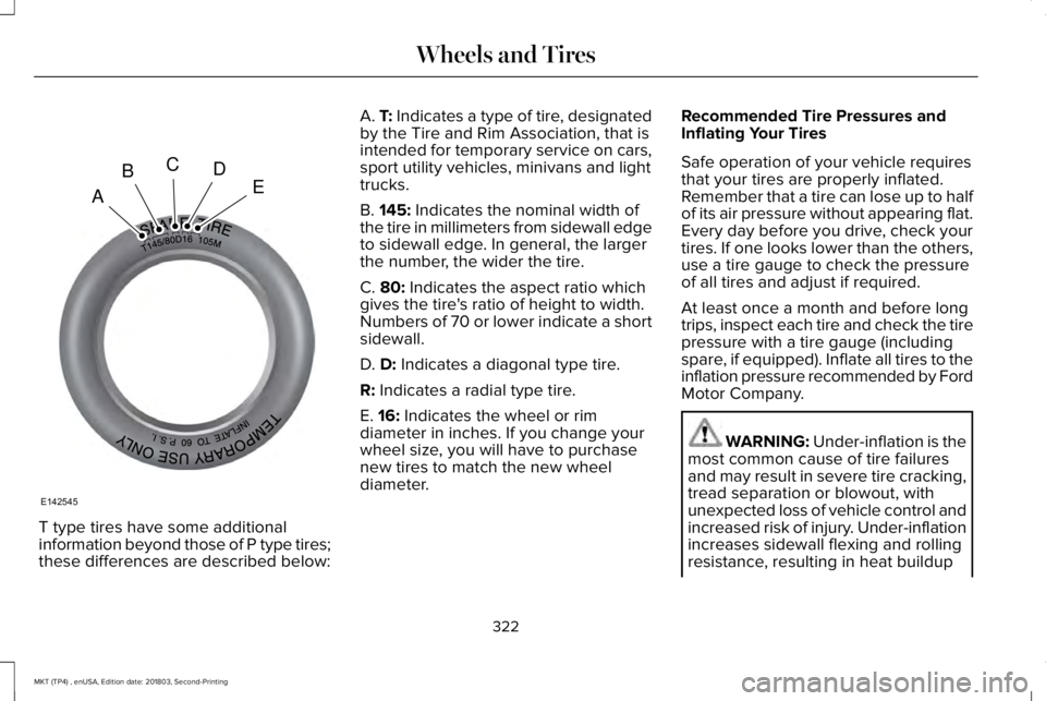 LINCOLN MKT 2019 Owners Manual T type tires have some additionalinformation beyond those of P type tires;these differences are described below:
A. T: Indicates a type of tire, designatedby the Tire and Rim Association, that isinten LINCOLN MKT 2019 Owners Manual T type tires have some additionalinformation beyond those of P type tires;these differences are described below:
A. T: Indicates a type of tire, designatedby the Tire and Rim Association, that isinten