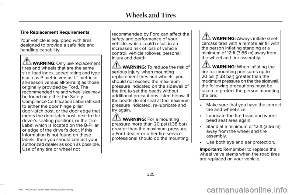 LINCOLN MKT 2019 Owners Manual Tire Replacement Requirements
Your vehicle is equipped with tiresdesigned to provide a safe ride andhandling capability.
WARNING: Only use replacementtires and wheels that are the samesize, load index LINCOLN MKT 2019 Owners Manual Tire Replacement Requirements
Your vehicle is equipped with tiresdesigned to provide a safe ride andhandling capability.
WARNING: Only use replacementtires and wheels that are the samesize, load index