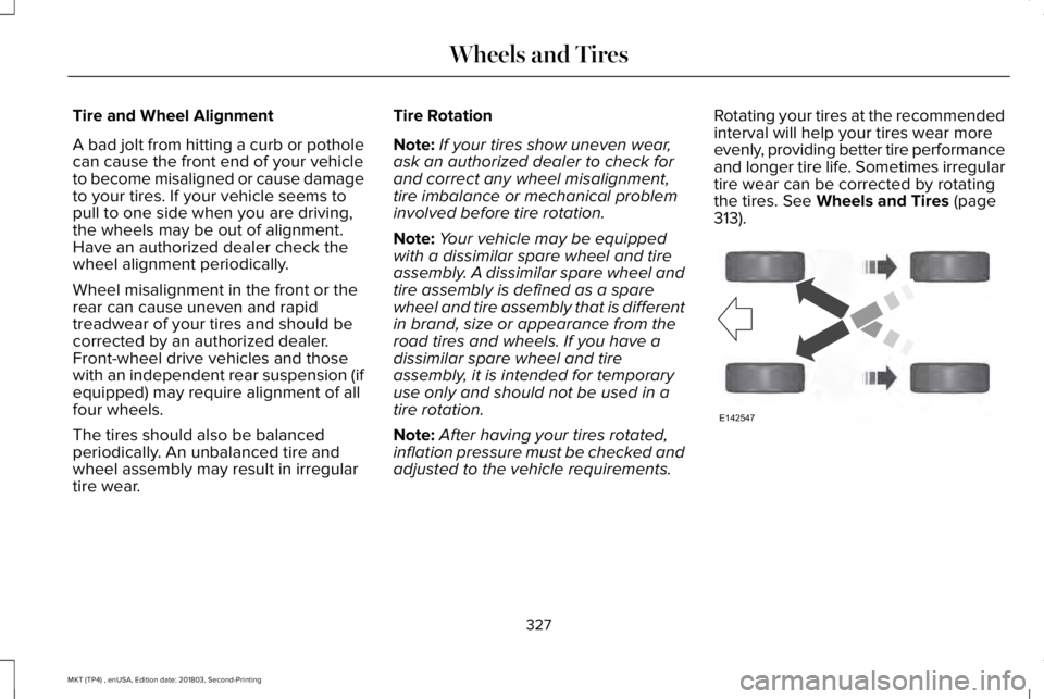 LINCOLN MKT 2019 Owners Manual Tire and Wheel Alignment
A bad jolt from hitting a curb or potholecan cause the front end of your vehicleto become misaligned or cause damageto your tires. If your vehicle seems topull to one side whe LINCOLN MKT 2019 Owners Manual Tire and Wheel Alignment
A bad jolt from hitting a curb or potholecan cause the front end of your vehicleto become misaligned or cause damageto your tires. If your vehicle seems topull to one side whe