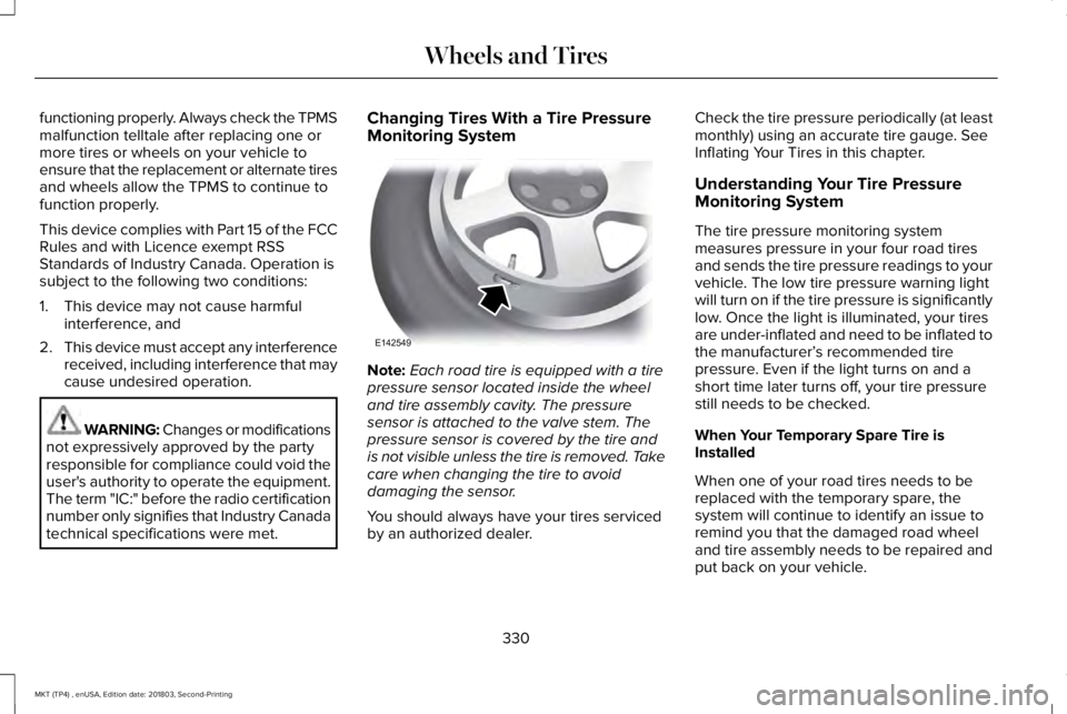 LINCOLN MKT 2019 Owners Manual functioning properly. Always check the TPMSmalfunction telltale after replacing one ormore tires or wheels on your vehicle toensure that the replacement or alternate tiresand wheels allow the TPMS to LINCOLN MKT 2019 Owners Manual functioning properly. Always check the TPMSmalfunction telltale after replacing one ormore tires or wheels on your vehicle toensure that the replacement or alternate tiresand wheels allow the TPMS to