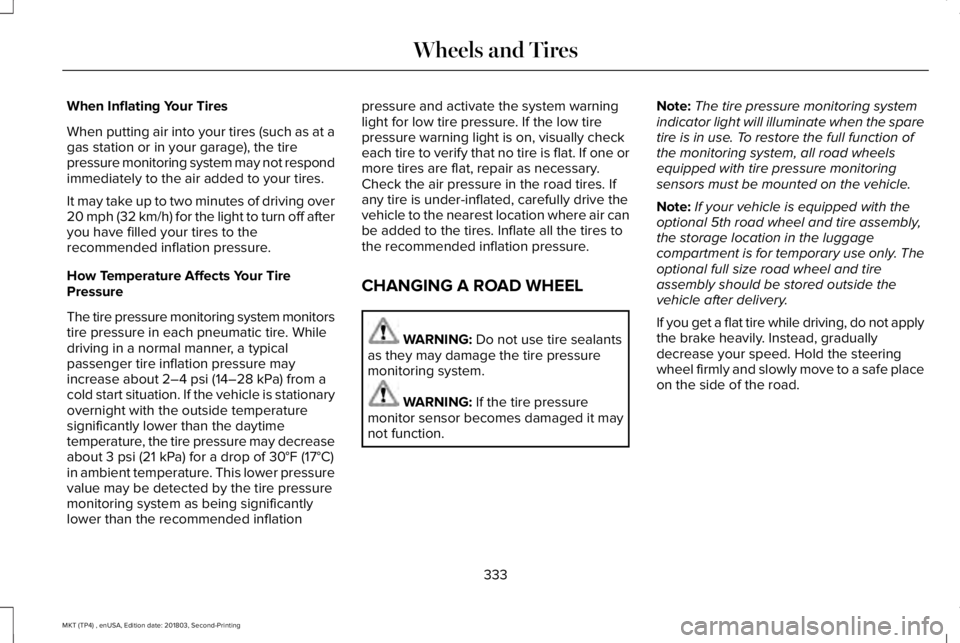 LINCOLN MKT 2019 Owners Manual When Inflating Your Tires
When putting air into your tires (such as at agas station or in your garage), the tirepressure monitoring system may not respondimmediately to the air added to your tires.
It LINCOLN MKT 2019 Owners Manual When Inflating Your Tires
When putting air into your tires (such as at agas station or in your garage), the tirepressure monitoring system may not respondimmediately to the air added to your tires.
It