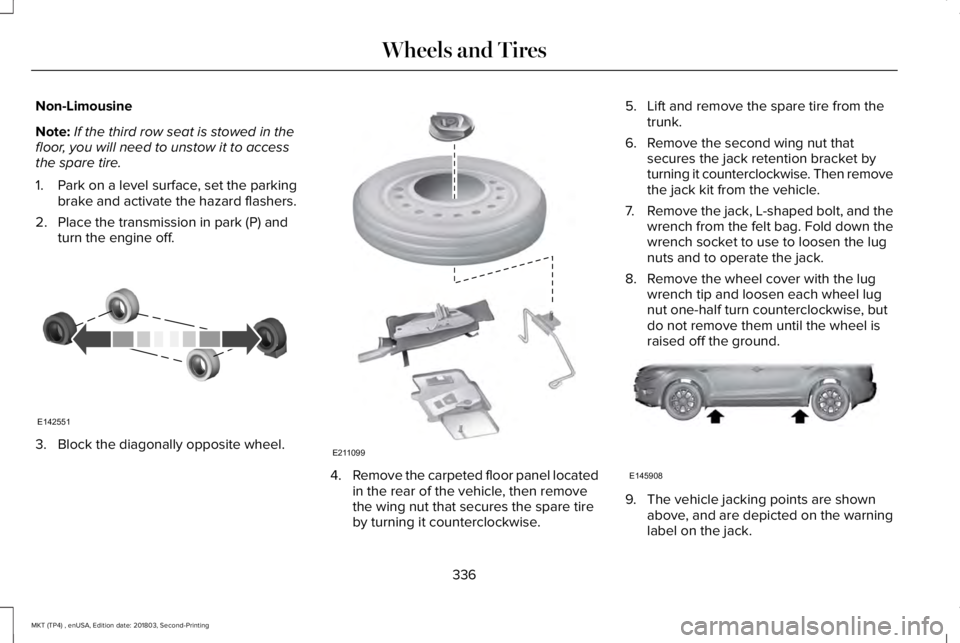 LINCOLN MKT 2019 Owners Manual Non-Limousine
Note:If the third row seat is stowed in thefloor, you will need to unstow it to accessthe spare tire.
1. Park on a level surface, set the parkingbrake and activate the hazard flashers.
2 LINCOLN MKT 2019 Owners Manual Non-Limousine
Note:If the third row seat is stowed in thefloor, you will need to unstow it to accessthe spare tire.
1. Park on a level surface, set the parkingbrake and activate the hazard flashers.
2