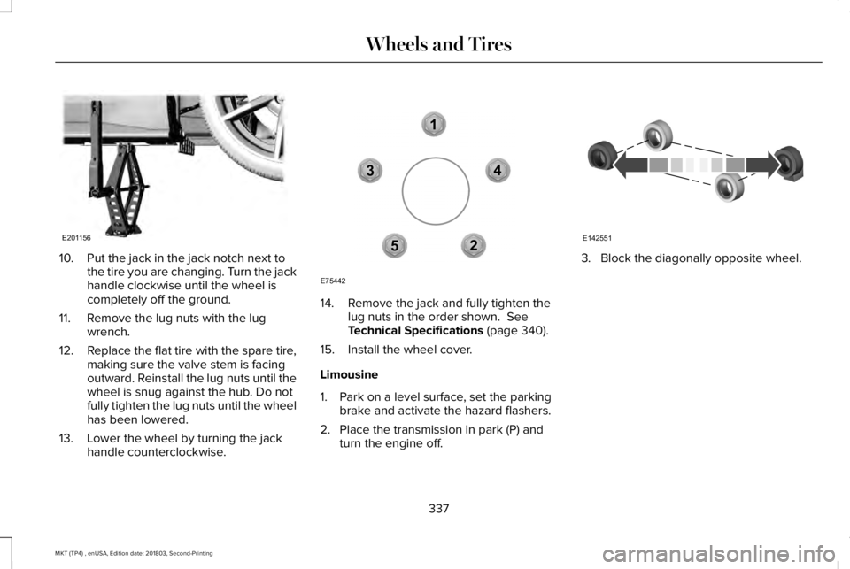 LINCOLN MKT 2019 Owners Manual 10. Put the jack in the jack notch next tothe tire you are changing. Turn the jackhandle clockwise until the wheel iscompletely off the ground.
11. Remove the lug nuts with the lugwrench.
12.Replace t LINCOLN MKT 2019 Owners Manual 10. Put the jack in the jack notch next tothe tire you are changing. Turn the jackhandle clockwise until the wheel iscompletely off the ground.
11. Remove the lug nuts with the lugwrench.
12.Replace t