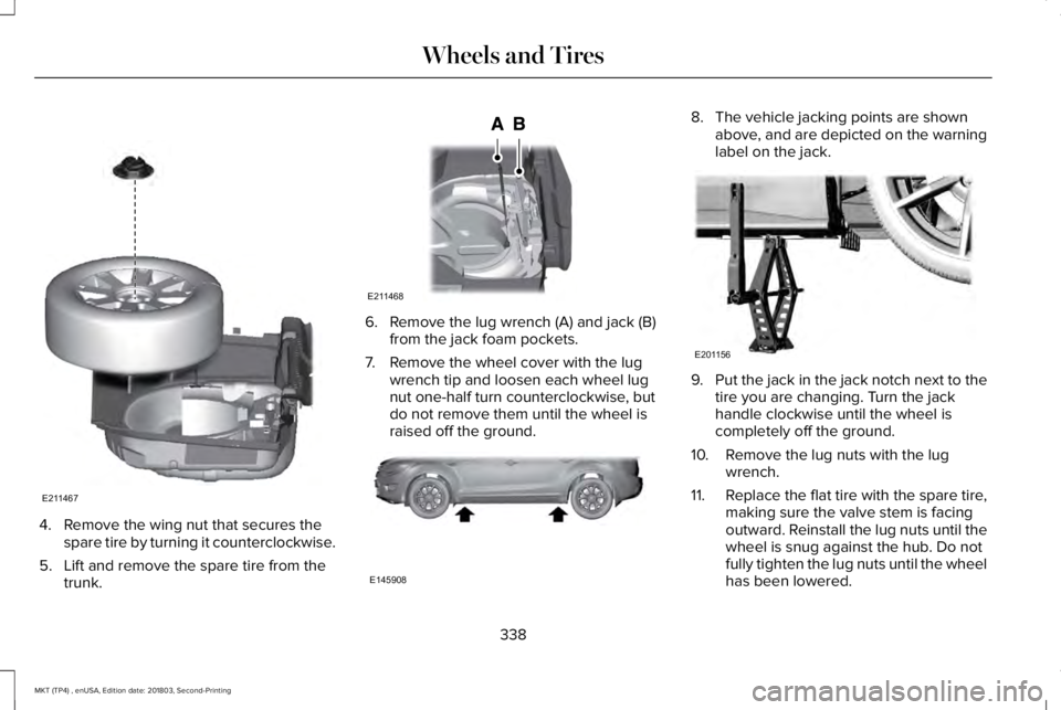 LINCOLN MKT 2019 Owners Manual 4. Remove the wing nut that secures thespare tire by turning it counterclockwise.
5. Lift and remove the spare tire from thetrunk.
6. Remove the lug wrench (A) and jack (B)from the jack foam pockets.
LINCOLN MKT 2019 Owners Manual 4. Remove the wing nut that secures thespare tire by turning it counterclockwise.
5. Lift and remove the spare tire from thetrunk.
6. Remove the lug wrench (A) and jack (B)from the jack foam pockets.