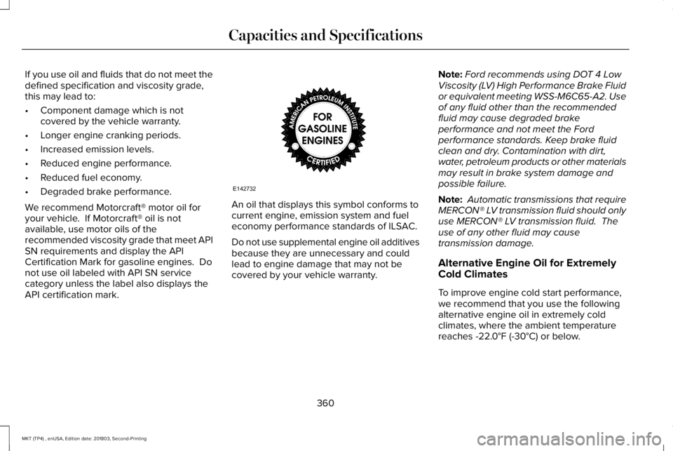 LINCOLN MKT 2019 Owners Manual If you use oil and fluids that do not meet thedefined specification and viscosity grade,this may lead to:
•Component damage which is notcovered by the vehicle warranty.
•Longer engine cranking per LINCOLN MKT 2019 Owners Manual If you use oil and fluids that do not meet thedefined specification and viscosity grade,this may lead to:
•Component damage which is notcovered by the vehicle warranty.
•Longer engine cranking per