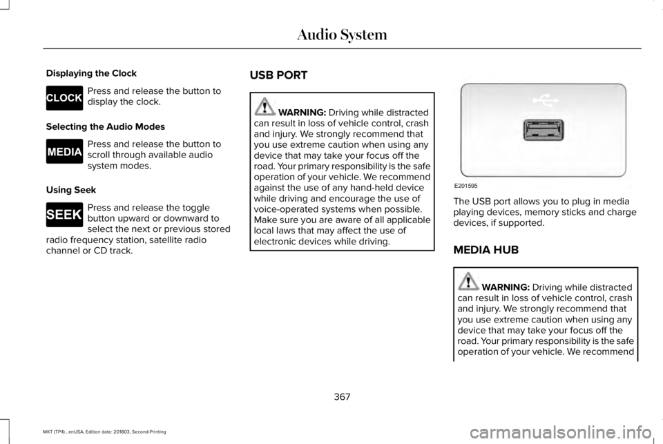 LINCOLN MKT 2019 Owners Manual Displaying the Clock
Press and release the button todisplay the clock.
Selecting the Audio Modes
Press and release the button toscroll through available audiosystem modes.
Using Seek
Press and release LINCOLN MKT 2019 Owners Manual Displaying the Clock
Press and release the button todisplay the clock.
Selecting the Audio Modes
Press and release the button toscroll through available audiosystem modes.
Using Seek
Press and release