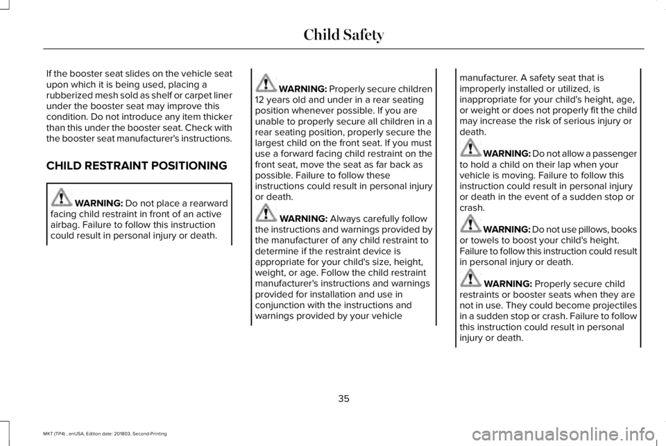 LINCOLN MKT 2019 Owners Guide If the booster seat slides on the vehicle seatupon which it is being used, placing arubberized mesh sold as shelf or carpet linerunder the booster seat may improve thiscondition. Do not introduce any LINCOLN MKT 2019 Owners Guide If the booster seat slides on the vehicle seatupon which it is being used, placing arubberized mesh sold as shelf or carpet linerunder the booster seat may improve thiscondition. Do not introduce any