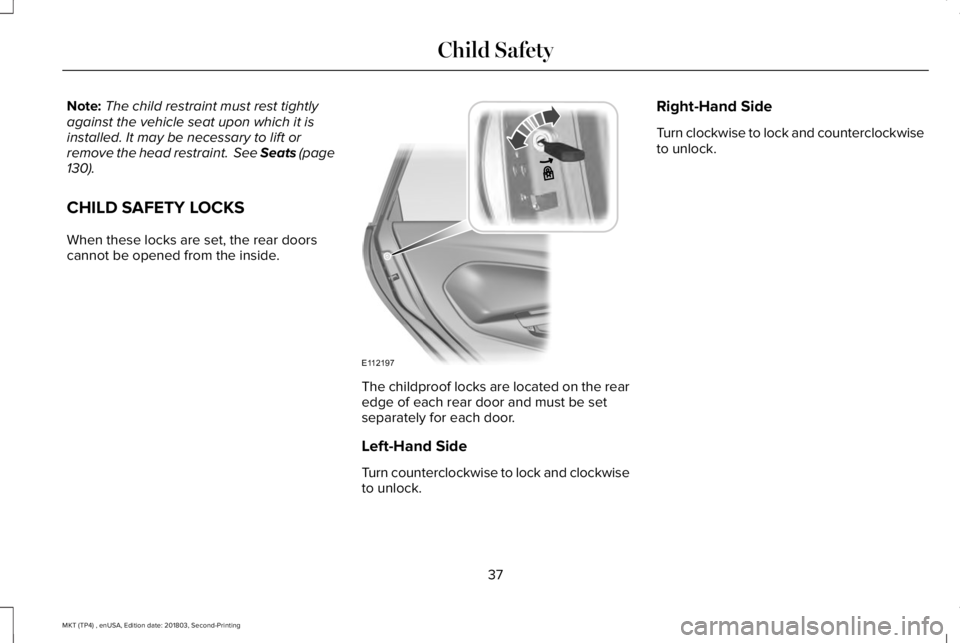 LINCOLN MKT 2019 Owners Guide Note:The child restraint must rest tightlyagainst the vehicle seat upon which it isinstalled. It may be necessary to lift orremove the head restraint. See Seats (page130).
CHILD SAFETY LOCKS
When the LINCOLN MKT 2019 Owners Guide Note:The child restraint must rest tightlyagainst the vehicle seat upon which it isinstalled. It may be necessary to lift orremove the head restraint. See Seats (page130).
CHILD SAFETY LOCKS
When the