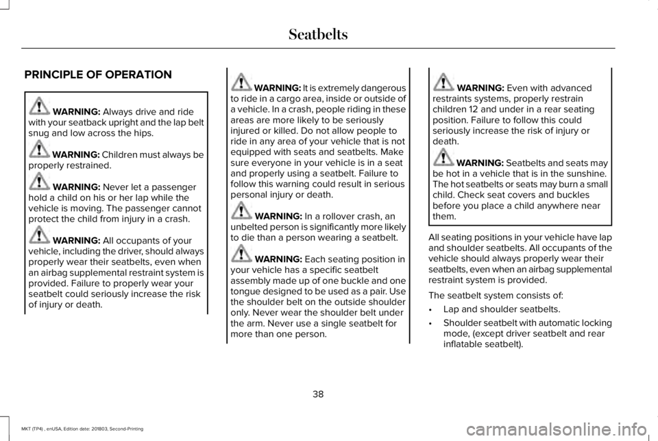 LINCOLN MKT 2019 Service Manual PRINCIPLE OF OPERATION
WARNING: Always drive and ridewith your seatback upright and the lap beltsnug and low across the hips.
WARNING: Children must always beproperly restrained.
WARNING: Never let a 