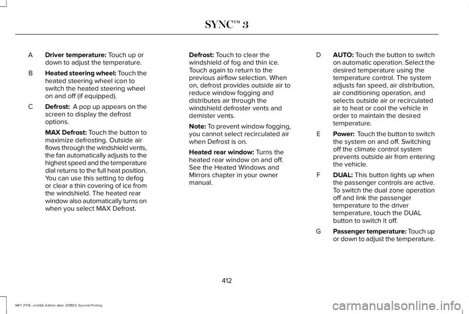 LINCOLN MKT 2019 Owners Manual Driver temperature: Touch up ordown to adjust the temperature.A
Heated steering wheel: Touch theheated steering wheel icon toswitch the heated steering wheelon and off (if equipped).
B
Defrost: A pop LINCOLN MKT 2019 Owners Manual Driver temperature: Touch up ordown to adjust the temperature.A
Heated steering wheel: Touch theheated steering wheel icon toswitch the heated steering wheelon and off (if equipped).
B
Defrost: A pop