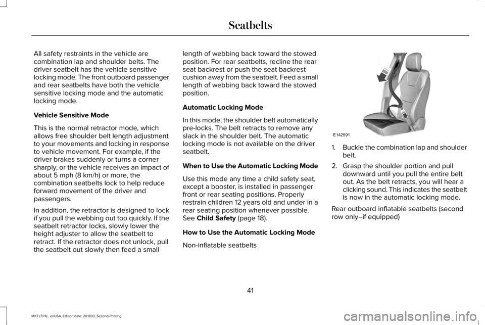 LINCOLN MKT 2019 Service Manual All safety restraints in the vehicle arecombination lap and shoulder belts. Thedriver seatbelt has the vehicle sensitivelocking mode. The front outboard passengerand rear seatbelts have both the vehic