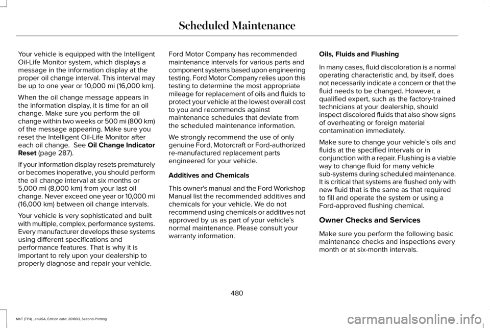 LINCOLN MKT 2019 Owners Manual Your vehicle is equipped with the IntelligentOil-Life Monitor system, which displays amessage in the information display at theproper oil change interval. This interval maybe up to one year or 10,000 LINCOLN MKT 2019 Owners Manual Your vehicle is equipped with the IntelligentOil-Life Monitor system, which displays amessage in the information display at theproper oil change interval. This interval maybe up to one year or 10,000