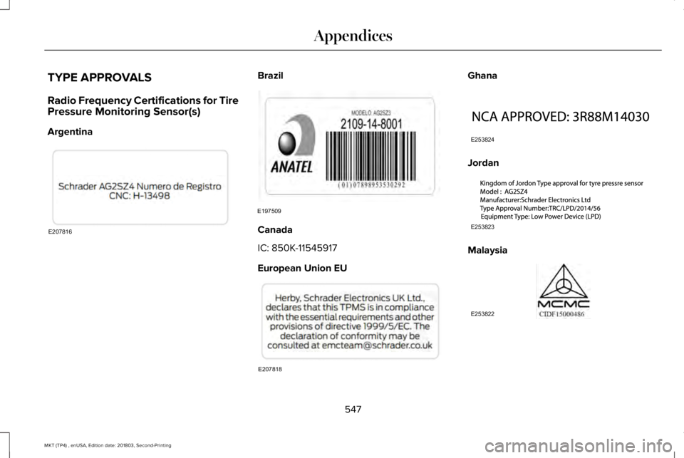 LINCOLN MKT 2019 Owners Manual TYPE APPROVALS
Radio Frequency Certifications for TirePressure Monitoring Sensor(s)
Argentina
Brazil
Canada
IC: 850K-11545917
European Union EU
Ghana
Jordan
Malaysia
547
MKT (TP4) , enUSA, Edition dat LINCOLN MKT 2019 Owners Manual TYPE APPROVALS
Radio Frequency Certifications for TirePressure Monitoring Sensor(s)
Argentina
Brazil
Canada
IC: 850K-11545917
European Union EU
Ghana
Jordan
Malaysia
547
MKT (TP4) , enUSA, Edition dat