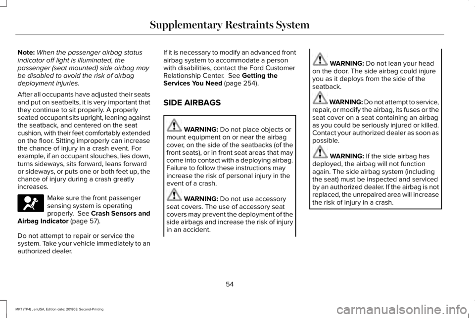 LINCOLN MKT 2019  Owners Manual Note:When the passenger airbag statusindicator off light is illuminated, thepassenger (seat mounted) side airbag maybe disabled to avoid the risk of airbagdeployment injuries.
After all occupants have