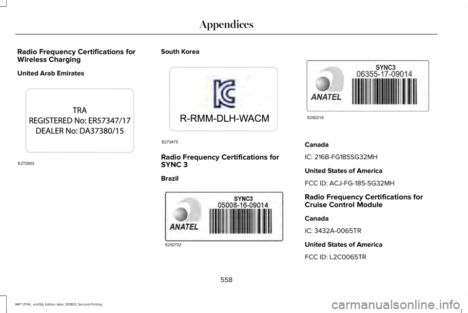 LINCOLN MKT 2019  Owners Manual Radio Frequency Certifications forWireless Charging
United Arab Emirates
South Korea
Radio Frequency Certifications forSYNC 3
Brazil
Canada
IC: 216B-FG185SG32MH
United States of America
FCC ID: ACJ-FG