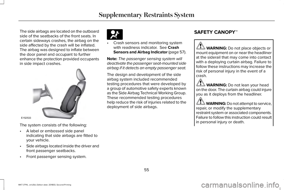 LINCOLN MKT 2019 Workshop Manual The side airbags are located on the outboardside of the seatbacks of the front seats. Incertain sideways crashes, the airbag on theside affected by the crash will be inflated.The airbag was designed t