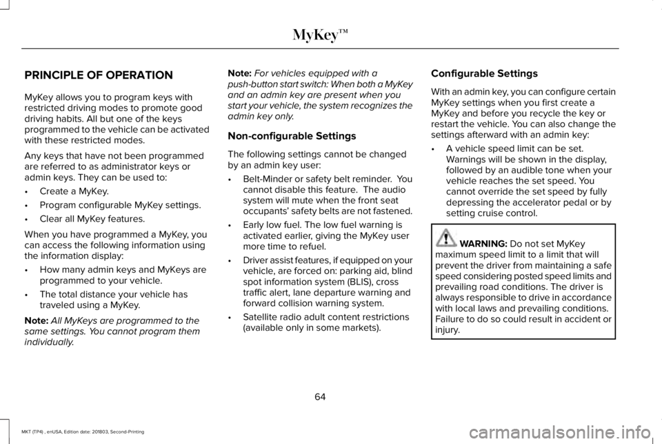 LINCOLN MKT 2019 Repair Manual PRINCIPLE OF OPERATION
MyKey allows you to program keys withrestricted driving modes to promote gooddriving habits. All but one of the keysprogrammed to the vehicle can be activatedwith these restrict