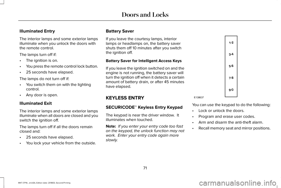 LINCOLN MKT 2019 Manual PDF Illuminated Entry
The interior lamps and some exterior lampsilluminate when you unlock the doors withthe remote control.
The lamps turn off if:
•The ignition is on.
•You press the remote control l