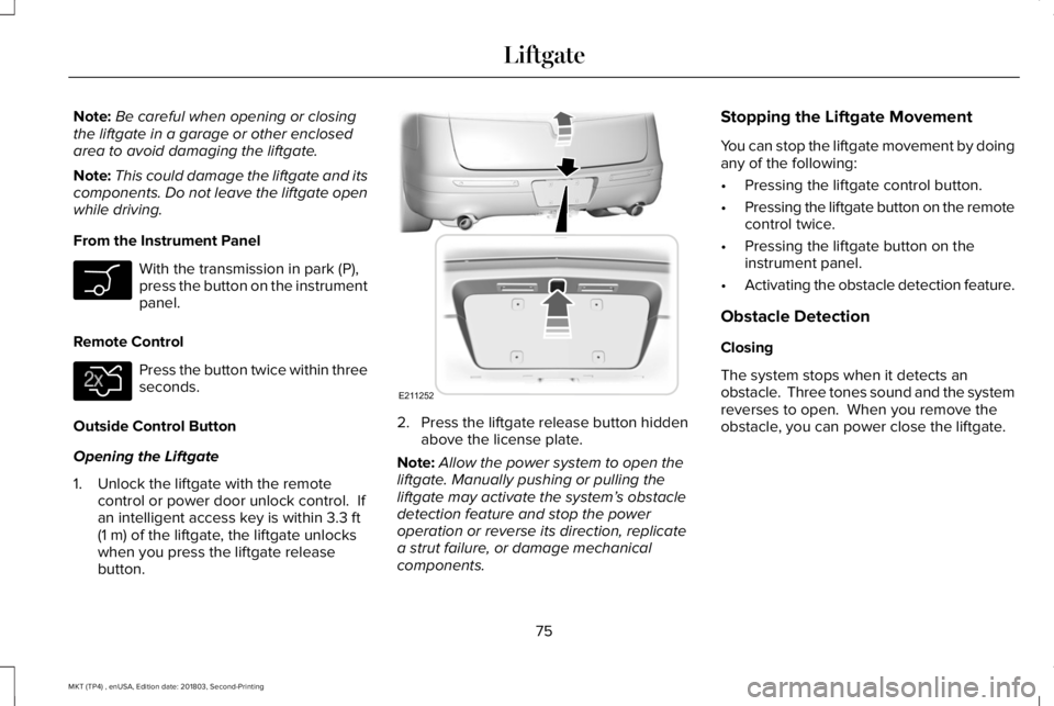 LINCOLN MKT 2019 Manual PDF Note:Be careful when opening or closingthe liftgate in a garage or other enclosedarea to avoid damaging the liftgate.
Note:This could damage the liftgate and itscomponents. Do not leave the liftgate o