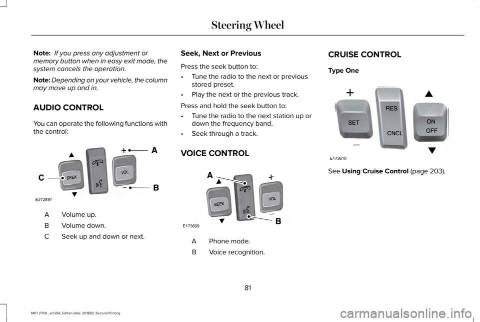 LINCOLN MKT 2019 Manual Online Note: If you press any adjustment ormemory button when in easy exit mode, thesystem cancels the operation.
Note:Depending on your vehicle, the columnmay move up and in.
AUDIO CONTROL
You can operate t LINCOLN MKT 2019 Manual Online Note: If you press any adjustment ormemory button when in easy exit mode, thesystem cancels the operation.
Note:Depending on your vehicle, the columnmay move up and in.
AUDIO CONTROL
You can operate t