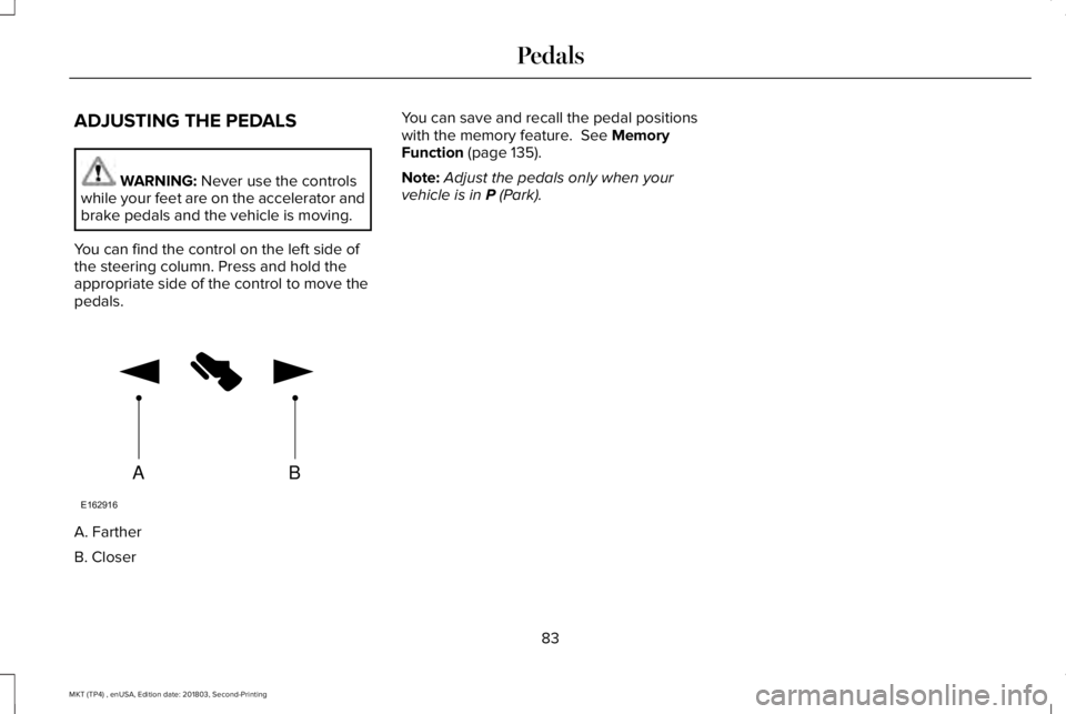 LINCOLN MKT 2019 Manual Online ADJUSTING THE PEDALS
WARNING: Never use the controlswhile your feet are on the accelerator andbrake pedals and the vehicle is moving.
You can find the control on the left side ofthe steering column. P LINCOLN MKT 2019 Manual Online ADJUSTING THE PEDALS
WARNING: Never use the controlswhile your feet are on the accelerator andbrake pedals and the vehicle is moving.
You can find the control on the left side ofthe steering column. P