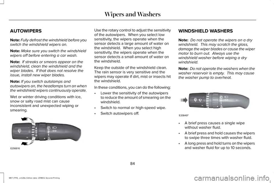 LINCOLN MKT 2019  Owners Manual AUTOWIPERS
Note:Fully defrost the windshield before youswitch the windshield wipers on.
Note:Make sure you switch the windshieldwipers off before entering a car wash.
Note: If streaks or smears appear