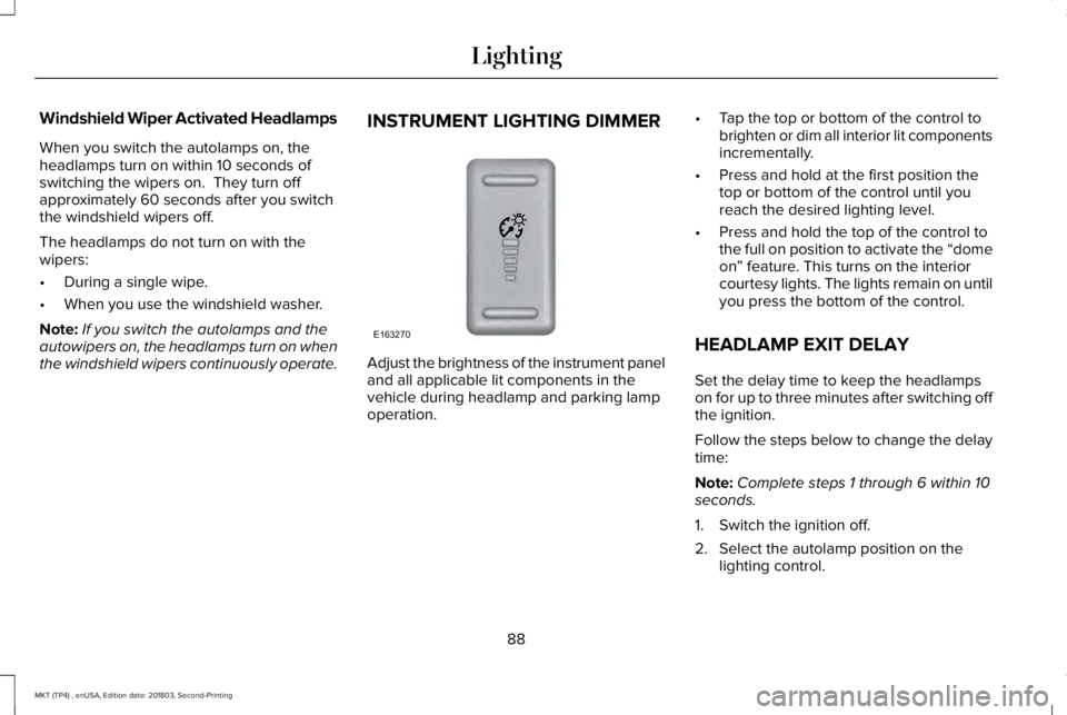 LINCOLN MKT 2019  Owners Manual Windshield Wiper Activated Headlamps
When you switch the autolamps on, theheadlamps turn on within 10 seconds ofswitching the wipers on.  They turn offapproximately 60 seconds after you switchthe wind