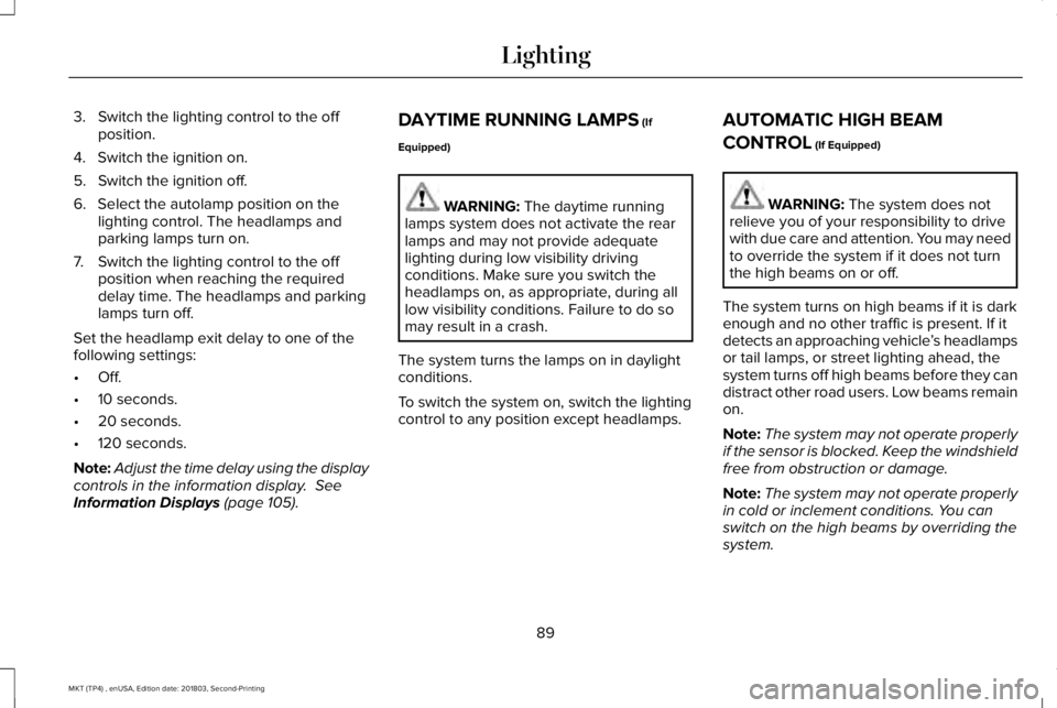LINCOLN MKT 2019  Owners Manual 3. Switch the lighting control to the offposition.
4. Switch the ignition on.
5. Switch the ignition off.
6. Select the autolamp position on thelighting control. The headlamps andparking lamps turn on