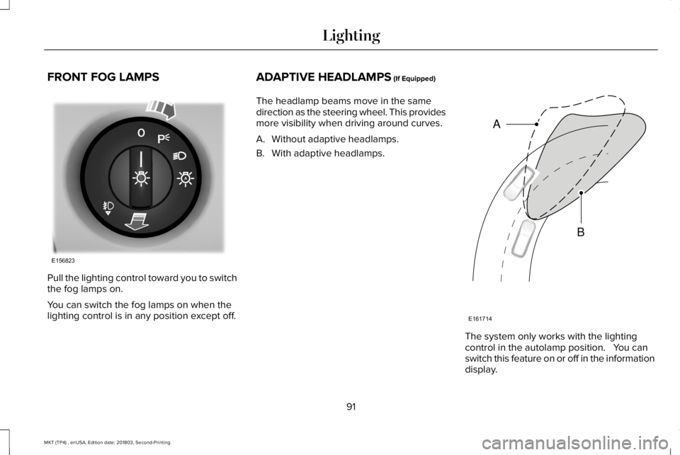 LINCOLN MKT 2019  Owners Manual FRONT FOG LAMPS
Pull the lighting control toward you to switchthe fog lamps on.
You can switch the fog lamps on when thelighting control is in any position except off.
ADAPTIVE HEADLAMPS (If Equipped)