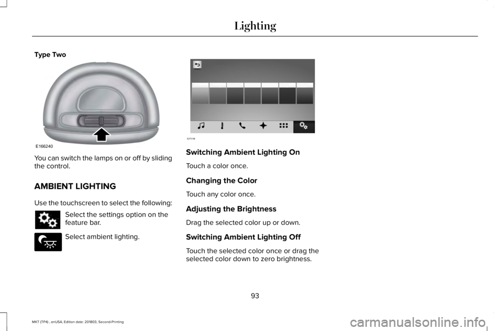 LINCOLN MKT 2019  Owners Manual Type Two
You can switch the lamps on or off by slidingthe control.
AMBIENT LIGHTING
Use the touchscreen to select the following:
Select the settings option on thefeature bar.
Select ambient lighting.
