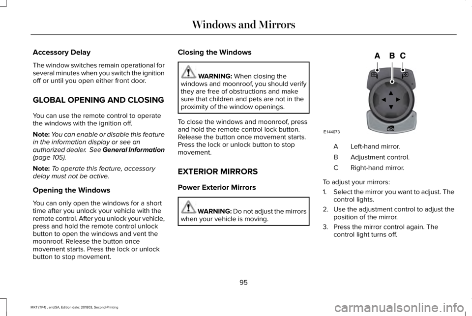 LINCOLN MKT 2019  Owners Manual Accessory Delay
The window switches remain operational forseveral minutes when you switch the ignitionoff or until you open either front door.
GLOBAL OPENING AND CLOSING
You can use the remote control