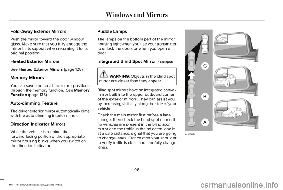 LINCOLN MKT 2019  Owners Manual Fold-Away Exterior Mirrors
Push the mirror toward the door windowglass. Make sure that you fully engage themirror in its support when returning it to itsoriginal position.
Heated Exterior Mirrors
See 