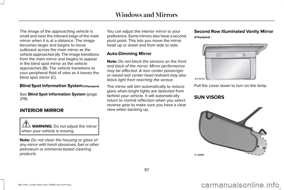 LINCOLN MKT 2019  Owners Manual The image of the approaching vehicle issmall and near the inboard edge of the mainmirror when it is at a distance. The imagebecomes larger and begins to moveoutboard across the main mirror as thevehic