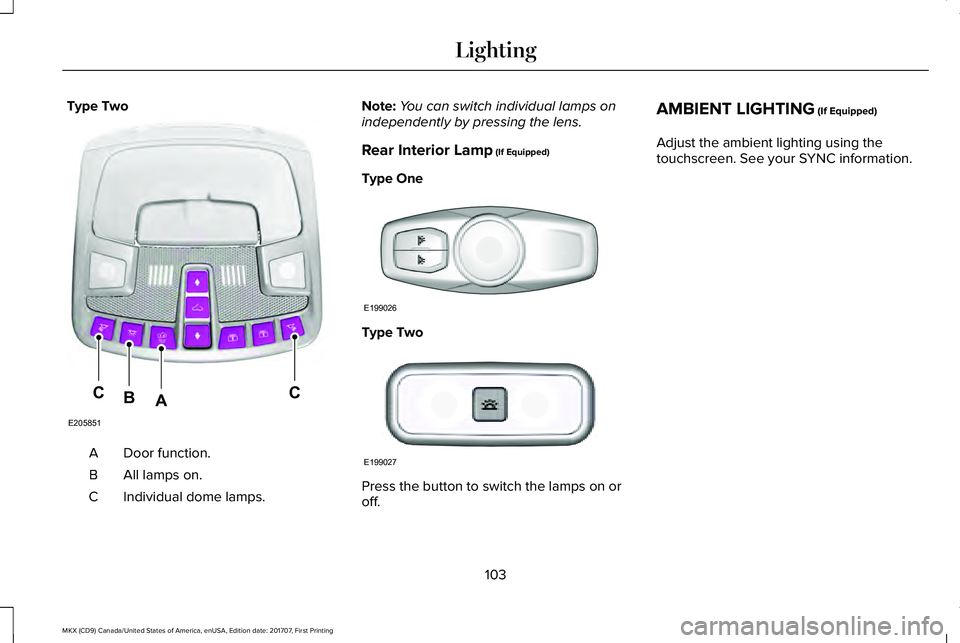 LINCOLN MKX 2018 Owners Manual Type Two
Door function.A
All lamps on.B
Individual dome lamps.C
Note:You can switch individual lamps onindependently by pressing the lens.
Rear Interior Lamp (If Equipped)
Type One
Type Two
Press the LINCOLN MKX 2018 Owners Manual Type Two
Door function.A
All lamps on.B
Individual dome lamps.C
Note:You can switch individual lamps onindependently by pressing the lens.
Rear Interior Lamp (If Equipped)
Type One
Type Two
Press the