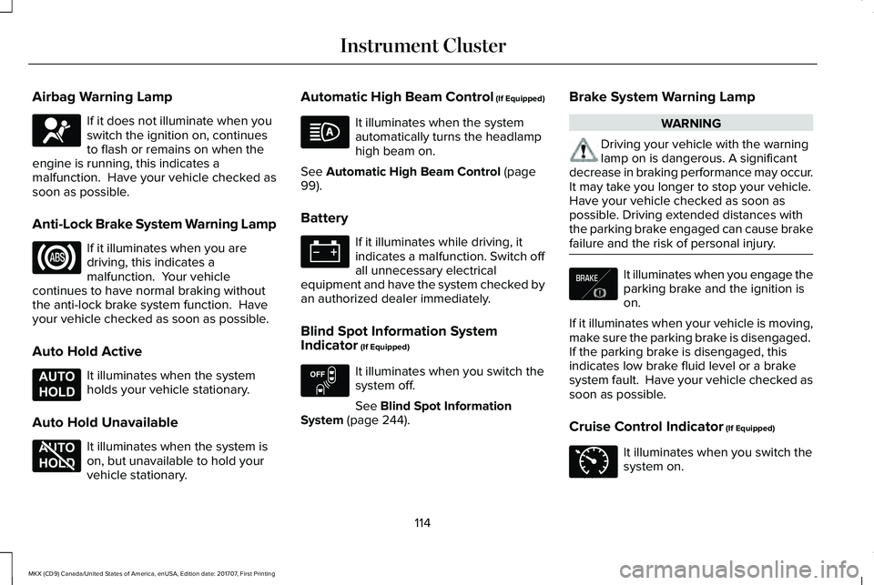 LINCOLN MKX 2018 Owners Manual Airbag Warning Lamp
If it does not illuminate when youswitch the ignition on, continuesto flash or remains on when theengine is running, this indicates amalfunction. Have your vehicle checked assoon LINCOLN MKX 2018 Owners Manual Airbag Warning Lamp
If it does not illuminate when youswitch the ignition on, continuesto flash or remains on when theengine is running, this indicates amalfunction. Have your vehicle checked assoon
