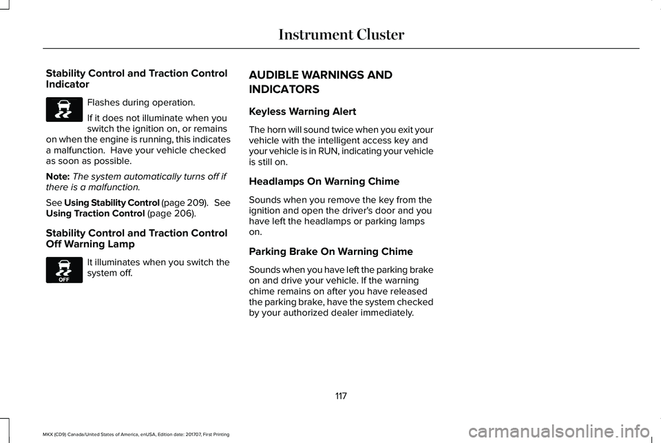 LINCOLN MKX 2018 Owners Manual Stability Control and Traction ControlIndicator
Flashes during operation.
If it does not illuminate when youswitch the ignition on, or remainson when the engine is running, this indicatesa malfunction LINCOLN MKX 2018 Owners Manual Stability Control and Traction ControlIndicator
Flashes during operation.
If it does not illuminate when youswitch the ignition on, or remainson when the engine is running, this indicatesa malfunction