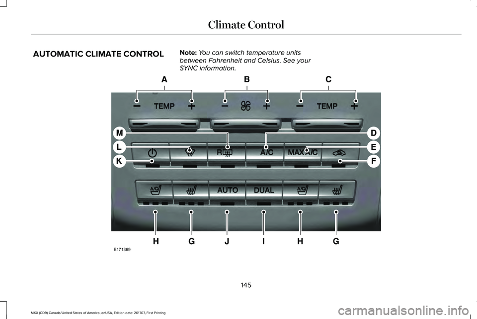 LINCOLN MKX 2018 Owners Manual AUTOMATIC CLIMATE CONTROLNote:You can switch temperature unitsbetween Fahrenheit and Celsius. See yourSYNC information.
145
MKX (CD9) Canada/United States of America, enUSA, Edition date: 201707, Firs LINCOLN MKX 2018 Owners Manual AUTOMATIC CLIMATE CONTROLNote:You can switch temperature unitsbetween Fahrenheit and Celsius. See yourSYNC information.
145
MKX (CD9) Canada/United States of America, enUSA, Edition date: 201707, Firs