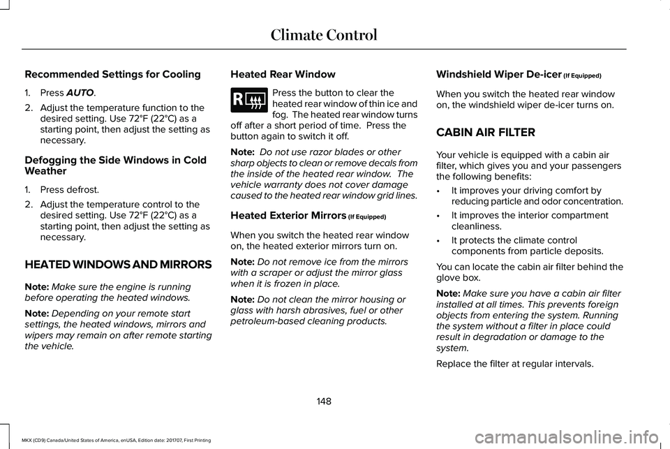 LINCOLN MKX 2018 Owners Manual Recommended Settings for Cooling
1. Press AUTO.
2. Adjust the temperature function to thedesired setting. Use 72°F (22°C) as astarting point, then adjust the setting asnecessary.
Defogging the Side LINCOLN MKX 2018 Owners Manual Recommended Settings for Cooling
1. Press AUTO.
2. Adjust the temperature function to thedesired setting. Use 72°F (22°C) as astarting point, then adjust the setting asnecessary.
Defogging the Side