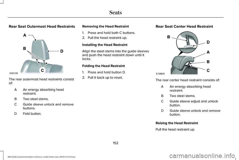 LINCOLN MKX 2018 Owners Manual Rear Seat Outermost Head Restraints
The rear outermost head restraints consistof:
An energy absorbing headrestraint.A
Two steel stems.B
Guide sleeve unlock and removebuttons.C
Fold button.D
Removing t LINCOLN MKX 2018 Owners Manual Rear Seat Outermost Head Restraints
The rear outermost head restraints consistof:
An energy absorbing headrestraint.A
Two steel stems.B
Guide sleeve unlock and removebuttons.C
Fold button.D
Removing t