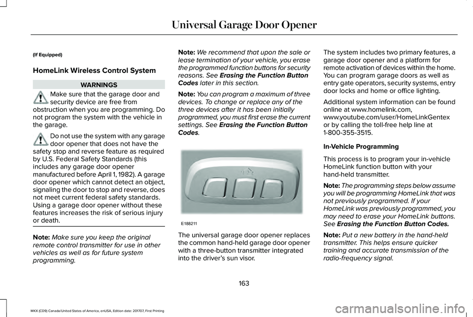 LINCOLN MKX 2018 Owners Manual (If Equipped)
HomeLink Wireless Control System
WARNINGS
Make sure that the garage door andsecurity device are free fromobstruction when you are programming. Donot program the system with the vehicle i LINCOLN MKX 2018 Owners Manual (If Equipped)
HomeLink Wireless Control System
WARNINGS
Make sure that the garage door andsecurity device are free fromobstruction when you are programming. Donot program the system with the vehicle i