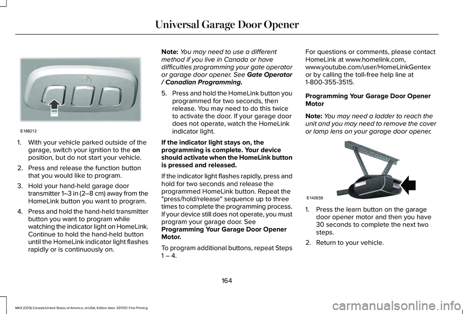 LINCOLN MKX 2018 Owners Manual 1. With your vehicle parked outside of thegarage, switch your ignition to the onposition, but do not start your vehicle.
2. Press and release the function buttonthat you would like to program.
3. Hold LINCOLN MKX 2018 Owners Manual 1. With your vehicle parked outside of thegarage, switch your ignition to the onposition, but do not start your vehicle.
2. Press and release the function buttonthat you would like to program.
3. Hold