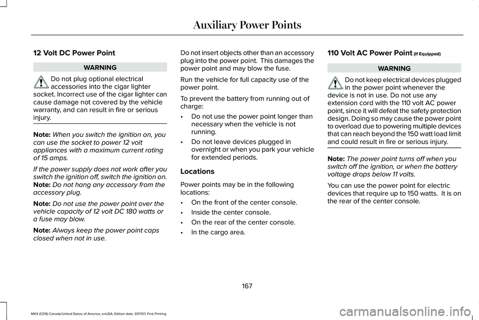 LINCOLN MKX 2018  Owners Manual 12 Volt DC Power Point
WARNING
Do not plug optional electricalaccessories into the cigar lightersocket. Incorrect use of the cigar lighter cancause damage not covered by the vehiclewarranty, and can r