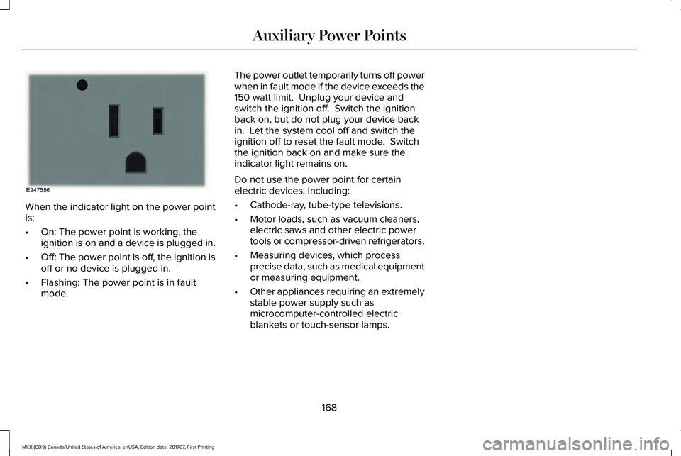 LINCOLN MKX 2018 Owners Manual When the indicator light on the power pointis:
•On: The power point is working, theignition is on and a device is plugged in.
•Off: The power point is off, the ignition isoff or no device is plugg LINCOLN MKX 2018 Owners Manual When the indicator light on the power pointis:
•On: The power point is working, theignition is on and a device is plugged in.
•Off: The power point is off, the ignition isoff or no device is plugg