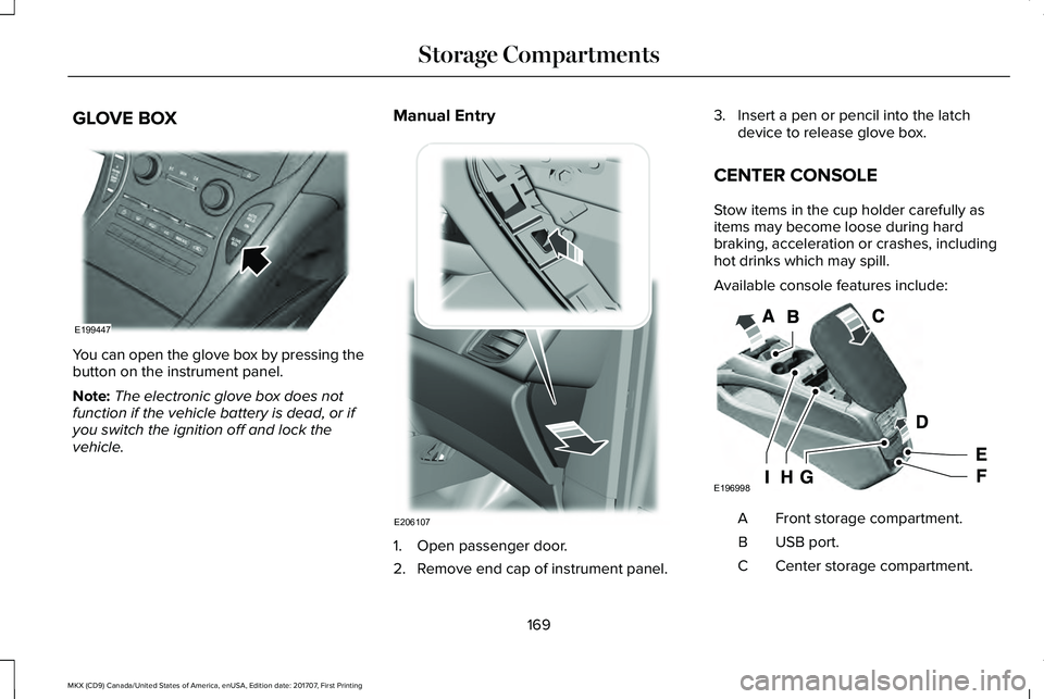 LINCOLN MKX 2018 Owners Manual GLOVE BOX
You can open the glove box by pressing thebutton on the instrument panel.
Note:The electronic glove box does notfunction if the vehicle battery is dead, or ifyou switch the ignition off and LINCOLN MKX 2018 Owners Manual GLOVE BOX
You can open the glove box by pressing thebutton on the instrument panel.
Note:The electronic glove box does notfunction if the vehicle battery is dead, or ifyou switch the ignition off and