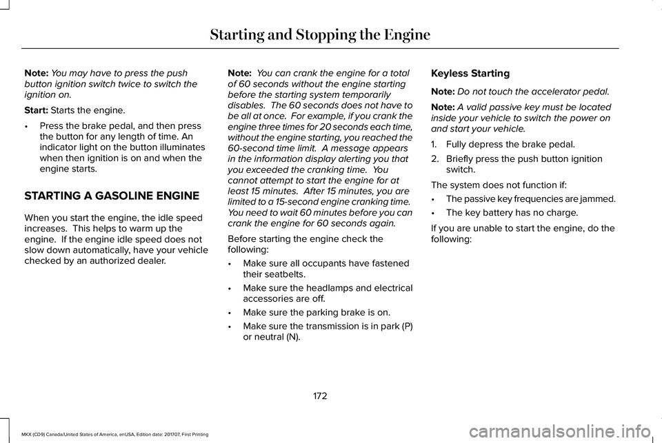 LINCOLN MKX 2018 Owners Manual Note:You may have to press the pushbutton ignition switch twice to switch theignition on.
Start: Starts the engine.
•Press the brake pedal, and then pressthe button for any length of time. Anindicat LINCOLN MKX 2018 Owners Manual Note:You may have to press the pushbutton ignition switch twice to switch theignition on.
Start: Starts the engine.
•Press the brake pedal, and then pressthe button for any length of time. Anindicat