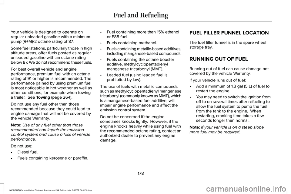 LINCOLN MKX 2018 Owners Manual Your vehicle is designed to operate onregular unleaded gasoline with a minimumpump (R+M)/2 octane rating of 87.
Some fuel stations, particularly those in highaltitude areas, offer fuels posted as regu LINCOLN MKX 2018 Owners Manual Your vehicle is designed to operate onregular unleaded gasoline with a minimumpump (R+M)/2 octane rating of 87.
Some fuel stations, particularly those in highaltitude areas, offer fuels posted as regu